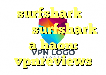 surfshark در مقابل surfshark a haon: vpnreviews
